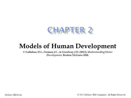 Models of Human Development © Gallahue, D.L., Ozmun, J.C., & Goodway, J.D. (2012). Understanding Motor Development. Boston: McGraw-Hill. McGraw-Hill/Irwin.