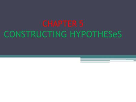 CHAPTER 5 CONSTRUCTING HYPOTHESeS. What is A Hypothesis? A proposition, condition, or principle which is assumed, perhaps without belief, in order to.