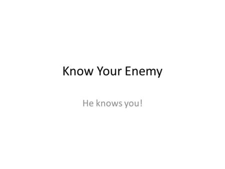 Know Your Enemy He knows you!. Is this your view?