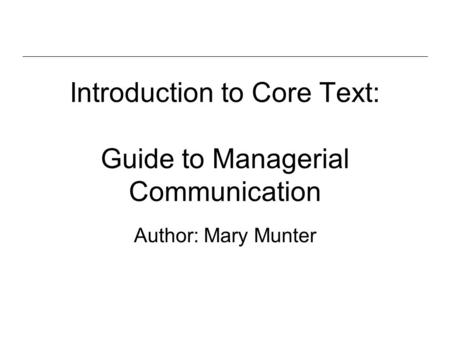 Introduction to Core Text: Guide to Managerial Communication Author: Mary Munter.