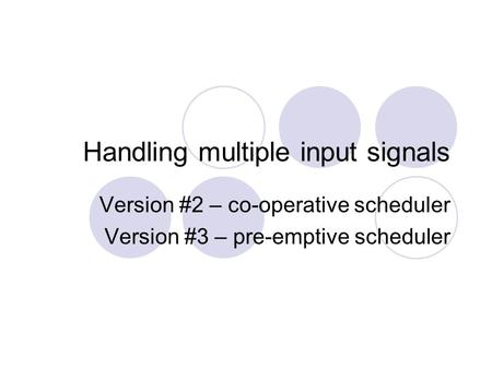 Handling multiple input signals Version #2 – co-operative scheduler Version #3 – pre-emptive scheduler.