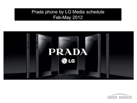 Prada phone by LG Media schedule Feb-May 2012. Clean, sharp, premium design by PRADA 1.0GHz Dual-Core processor Android™ 2.3 operating system NOVA high.