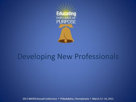 2011 NASPA Annual Conference  Philadelphia, Pennsylvania  March 12–16, 2011 Developing New Professionals.