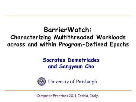 BarrierWatch: Characterizing Multithreaded Workloads across and within Program-Defined Epochs Socrates Demetriades and Sangyeun Cho Computer Frontiers.