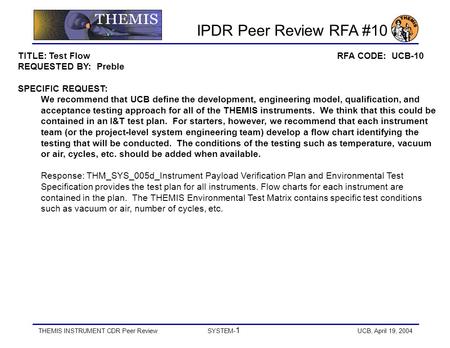 THEMIS INSTRUMENT CDR Peer ReviewSYSTEM- 1 UCB, April 19, 2004 TITLE: Test Flow RFA CODE: UCB-10 REQUESTED BY: Preble SPECIFIC REQUEST: We recommend that.