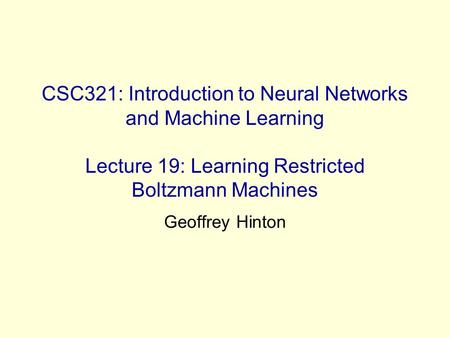 CSC321: Introduction to Neural Networks and Machine Learning Lecture 19: Learning Restricted Boltzmann Machines Geoffrey Hinton.