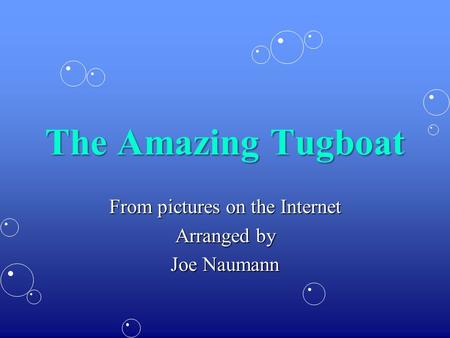 The Amazing Tugboat From pictures on the Internet Arranged by Joe Naumann.