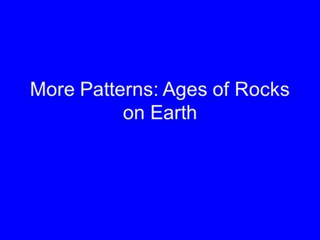 More Patterns: Ages of Rocks on Earth. How do we know how old rocks are? This isn’t our goal here. Most methods for dating rocks use radioactivity – the.