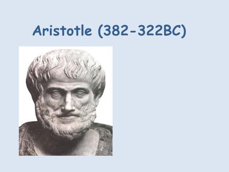 Aristotle (382-322BC). Aristotle was born in 384 BC in Halkidiki, a Greek island. His father was the personal doctor to the king of Macedonia. He was.