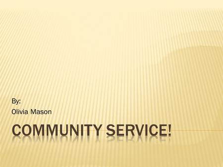 By: Olivia Mason.  Community service is when someone performs an action which benefits his or her community.