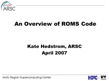 An Overview of ROMS Code Kate Hedstrom, ARSC April 2007.