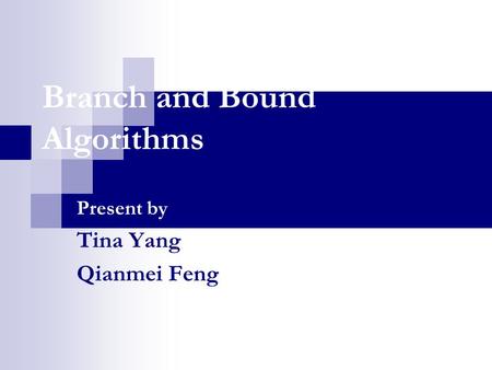 Branch and Bound Algorithms Present by Tina Yang Qianmei Feng.