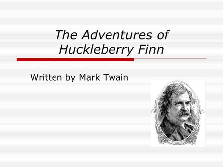 The Adventures of Huckleberry Finn Written by Mark Twain.