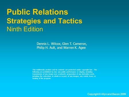 Copyright © Allyn and Bacon 2009 Public Relations Strategies and Tactics Ninth Edition Dennis L. Wilcox, Glen T. Cameron, Philip H. Ault, and Warren K.