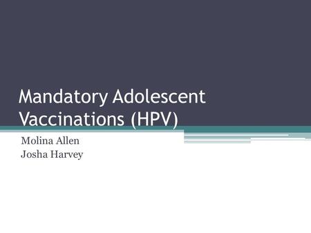 Mandatory Adolescent Vaccinations (HPV) Molina Allen Josha Harvey.