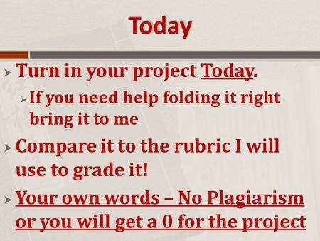 Today  Turn in your project Today.  If you need help folding it right bring it to me  Compare it to the rubric I will use to grade it!  Your own words.