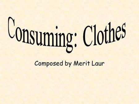 Composed by Merit Laur. Who did we ask questions from? We conducted a small survey about the consumption of clothes in our school. There were four main.