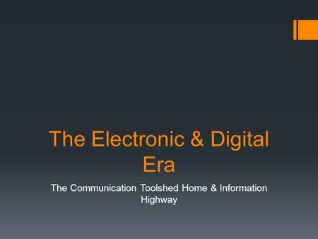 The Electronic & Digital Era The Communication Toolshed Home & Information Highway.