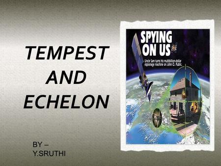 TEMPEST AND ECHELON BY – Y.SRUTHI.  TEMPEST and ECHELON are the method of spying in a sophisticated manner.  Both technologies are a part of secret.