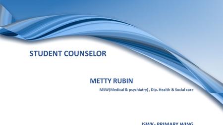 STUDENT COUNSELOR METTY RUBIN MSW(Medical & psychiatry), Dip. Health & Social care ISWK- PRIMARY WING.