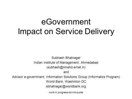 Work in progress-do not quote eGovernment Impact on Service Delivery Subhash Bhatnagar Indian Institute of Management, Ahmedabad