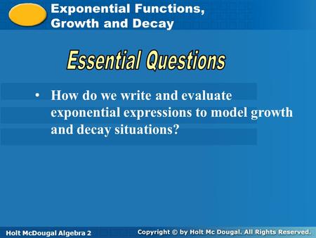 Holt McDougal Algebra 2 Exponential Functions, Growth, and Decay Exponential Functions, Growth and Decay Holt Algebra 2Holt McDougal Algebra 2 How do.