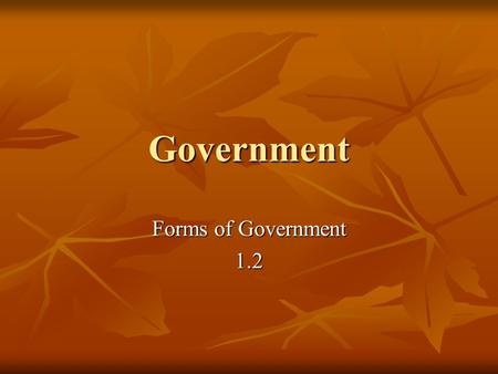 Government Forms of Government 1.2. Classifying “For forms of government let fools contest: Whate’er is best administer’d is best. “For forms of government.