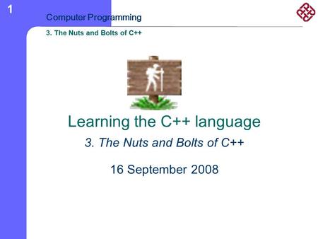 3. The Nuts and Bolts of C++ Computer Programming 3. The Nuts and Bolts of C++ 1 Learning the C++ language 3. The Nuts and Bolts of C++ 16 September 2008.