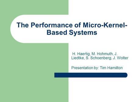 The Performance of Micro-Kernel- Based Systems H. Haertig, M. Hohmuth, J. Liedtke, S. Schoenberg, J. Wolter Presentation by: Tim Hamilton.