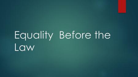 Equality Before the Law. Equal Protection Clause  14 th Amendment  No State shall deny to any person within its jurisdiction the equal protection of.