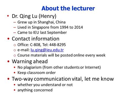 About the lecturer Dr. Qing Lu (Henry) – Grew up in Shanghai, China – Lived in Singapore from 1994 to 2014 – Came to IEU last September Contact information.