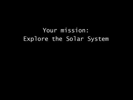 Your mission: Explore the Solar System. Mercury A year in Mercury is equal to 87.97 Earth Days Mercury’s maximum distance from the Sun = 70 million km.