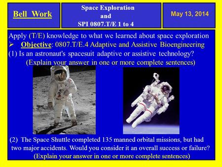 May 13, 2014 Apply (T/E) knowledge to what we learned about space exploration  Objective: 0807.T/E.4 Adaptive and Assistive Bioengineering (1) Is an astronaut's.