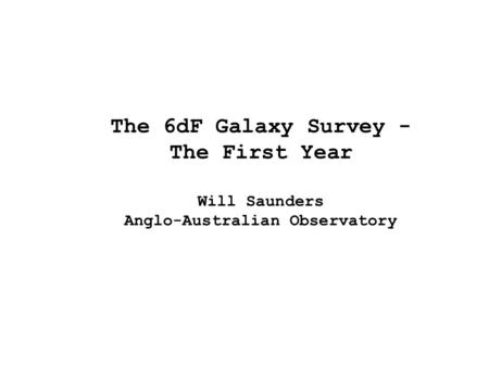 The 6dF Galaxy Survey - The First Year Will Saunders Anglo-Australian Observatory.