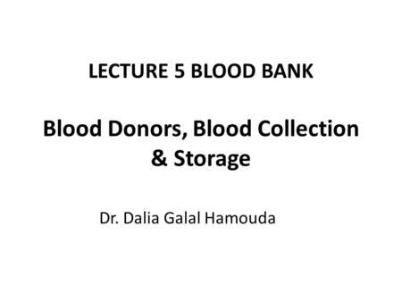 LECTURE 5 BLOOD BANK Blood Donors, Blood Collection & Storage Dr. Dalia Galal Hamouda.