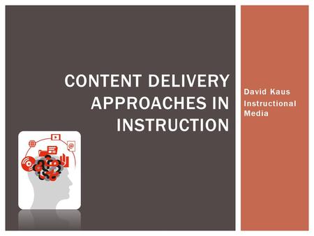 David Kaus Instructional Media CONTENT DELIVERY APPROACHES IN INSTRUCTION.