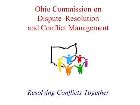 Ohio Commission on Dispute Resolution and Conflict Management Resolving Conflicts Together.