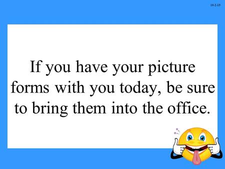 If you have your picture forms with you today, be sure to bring them into the office. 10-2-15.