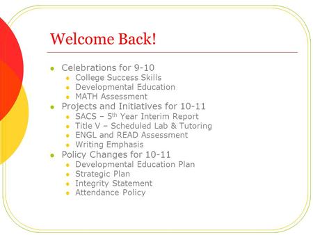 Welcome Back! Celebrations for 9-10 College Success Skills Developmental Education MATH Assessment Projects and Initiatives for 10-11 SACS – 5 th Year.