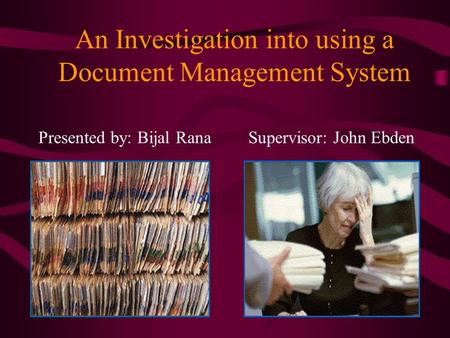 An Investigation into using a Document Management System Presented by: Bijal RanaSupervisor: John Ebden.