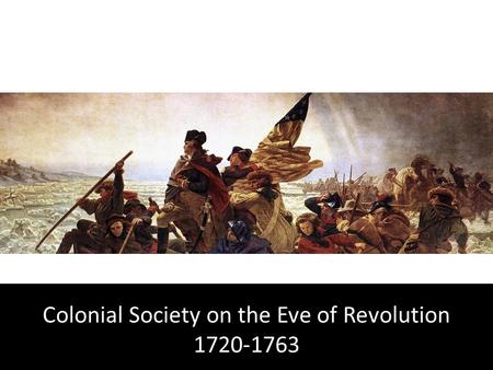 Colonial Society on the Eve of Revolution 1720-1763.