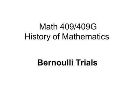 Math 409/409G History of Mathematics Bernoulli Trials.