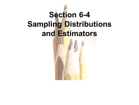 6.1 - 1 Copyright © 2010, 2007, 2004 Pearson Education, Inc. All Rights Reserved. Section 6-4 Sampling Distributions and Estimators.