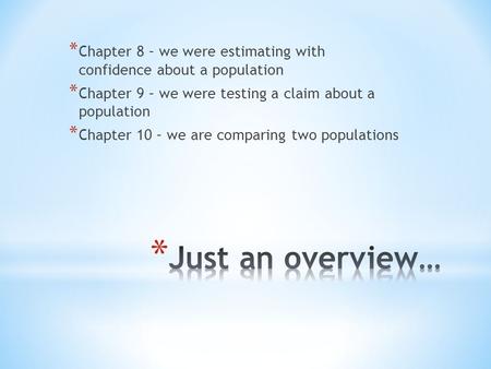 * Chapter 8 – we were estimating with confidence about a population * Chapter 9 – we were testing a claim about a population * Chapter 10 – we are comparing.