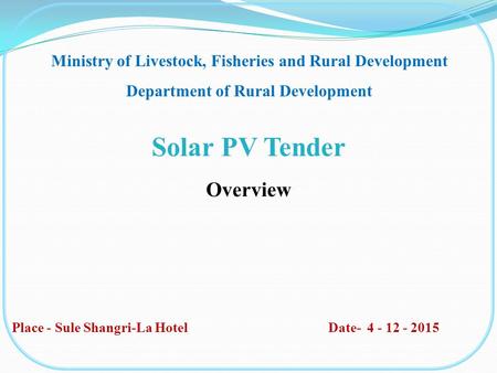 Solar PV Tender Overview Ministry of Livestock, Fisheries and Rural Development Department of Rural Development Place - Sule Shangri-La Hotel Date- 4 -