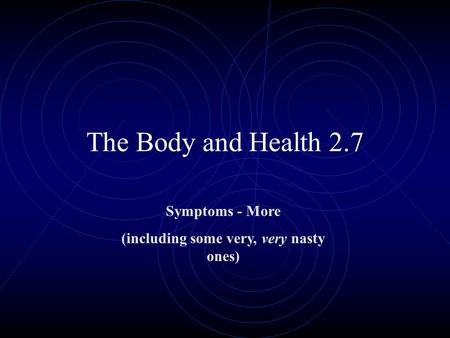 The Body and Health 2.7 Symptoms - More (including some very, very nasty ones)