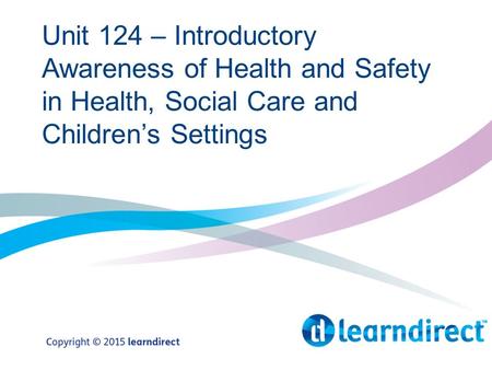 Unit 124 – Introductory Awareness of Health and Safety in Health, Social Care and Children’s Settings.