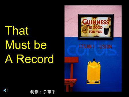 That Must be A Record 制作：余志平. The heaviest cake in the world 47.5 kg The dog with the largest ears 29.2cm the longest moustache electrically operated.