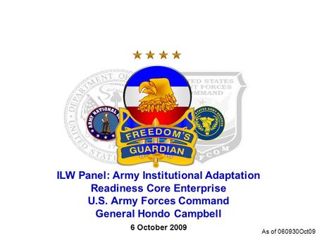 ILW Panel: Army Institutional Adaptation Readiness Core Enterprise U.S. Army Forces Command General Hondo Campbell 6 October 2009 As of 060930Oct09.