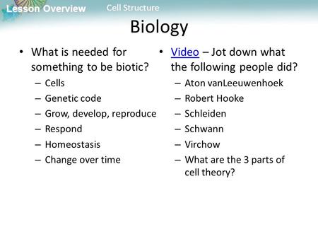 Lesson Overview Lesson Overview Cell Structure Biology What is needed for something to be biotic? – Cells – Genetic code – Grow, develop, reproduce – Respond.